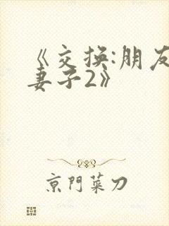 《交换:朋友的妻子2》