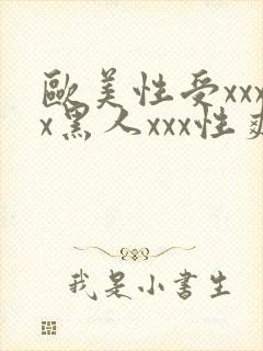 欧美性受xxxx黑人xxx性爽