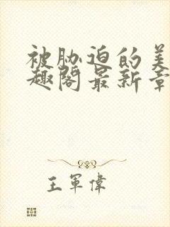 被胁迫的美人笔趣阁最新章节列表