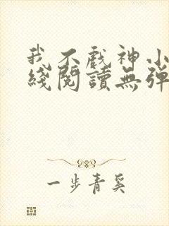我不戏神小说在线阅读无弹窗
