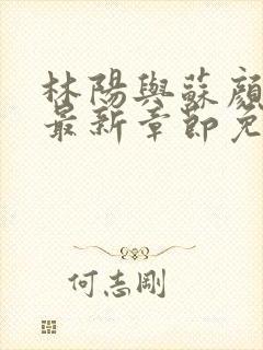 林阳与苏颜小说最新章节免费阅读