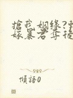 抢我姻缘?转身嫁暴君夺后位6章