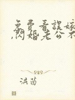 免费看误嫁豪门,闪婚老公不见面封面