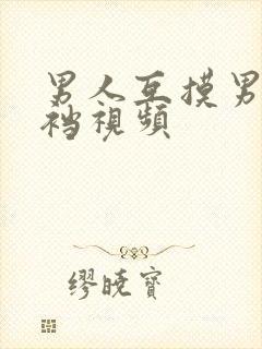 男人互摸男人裤裆视频