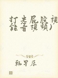 打光屁股视频(能看视频)