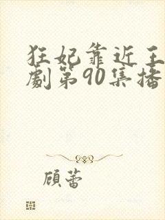 狂妃靠近王爷短剧第90集播放