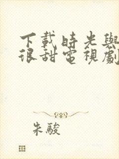 下载时光与你都很甜电视剧