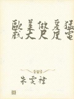 欧美做爰猛烈床戏大尺度电影网盘