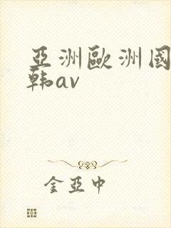 亚洲欧洲国产日韩av