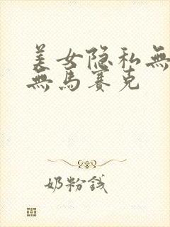 美女隐私无遮挡无马赛克