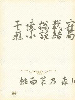 千亿总裁宠妻成瘾小说结局