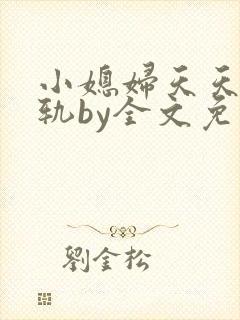 小媳妇天天在出轨by全文免费阅读