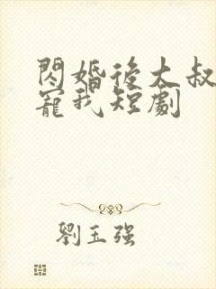 闪婚后大叔乖乖宠我短剧