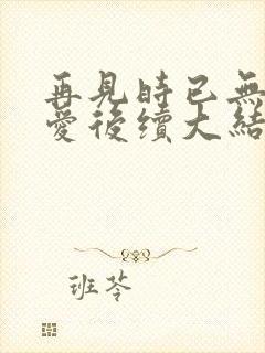 再见时已无恨无爱后续大结局