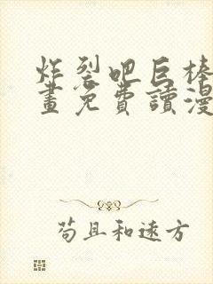 炸裂吧巨棒漫画画免费读漫画下拉式