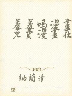 羞羞吗漫画页面免费漫画在线阅读入口封面