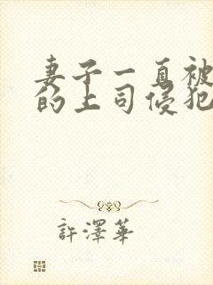 妻子一直被丈夫的上司侵犯