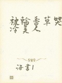 被轮番草哭的清冷美人