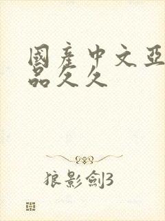 国产中文亚洲精品久久