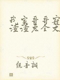 我家哥哥宠如命渣渣兔全文阅读