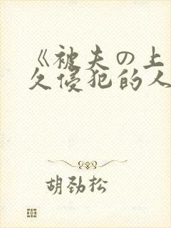 《被夫の上司持久侵犯的人妻