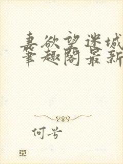 妻欲望迷城小说笔趣阁最新章节内容