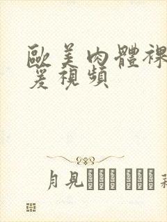 欧美肉体裸交做爰视频