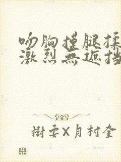 吻胸摸腿揉屁股激烈无遮挡