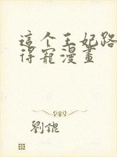 这个王妃路子野得宠漫画