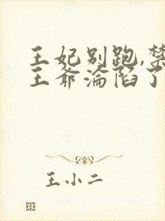 王妃别跑,禁欲王爷沦陷了 短剧全集免费