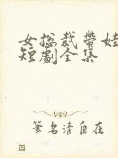 女总裁带娃求嫁短剧全集