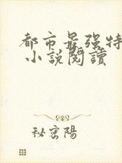 都市最强特种兵 小说阅读