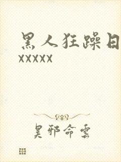 黑人狂躁日本妞xxxxx