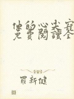 他的心尖宠全文免费阅读全文