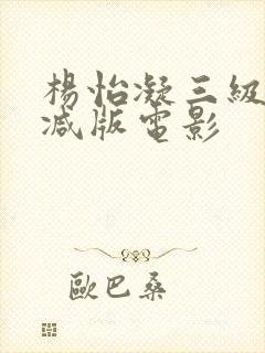 杨怡凝三级无删减版电影
