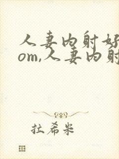 人妻内射好爽com,人妻内射com