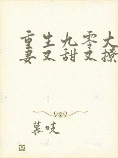 重生九零大佬娇妻又甜又撩