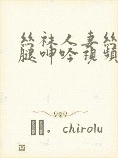 丝袜人妻丝袜美腿呻吟视频