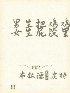 男生把鸡鸡插入女生屁股里小视频