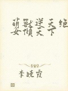 萌兽逆天绝世妖女倾天下