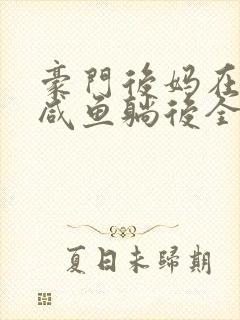 豪门后妈在娃综咸鱼躺后全文免费