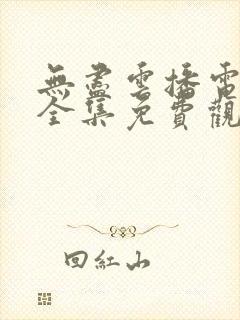 无尽云播电视剧全集免费观看高清