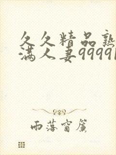 久久精品熟妇丰满人妻99991