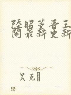 陆昭菱晋王笔趣阁最新更新章节列表