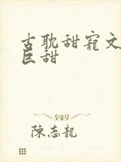 古耽甜宠文推荐巨甜