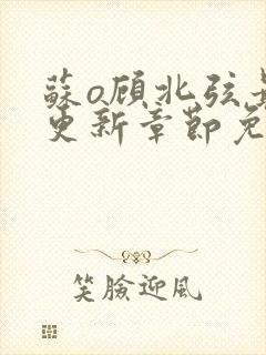 苏o顾北弦最新更新章节免费阅读