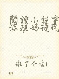 阅读小说穿成反派亲妈后我暴富了