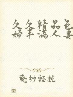 久久精品色浮熟妇丰满人妻99