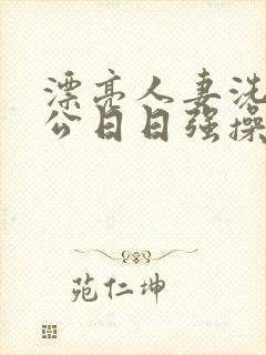 漂亮人妻洗澡被公日日强操