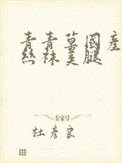 青青草国产制服丝袜美腿